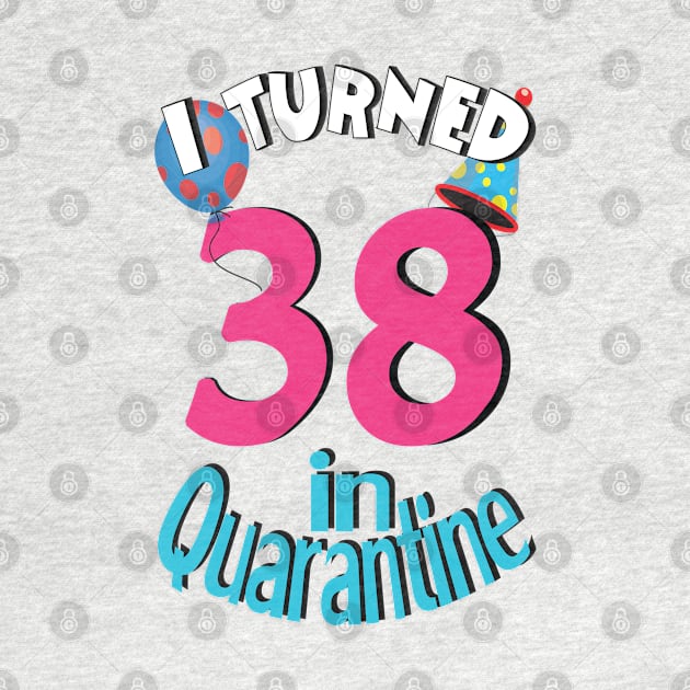 I turned 38 in quarantined by bratshirt